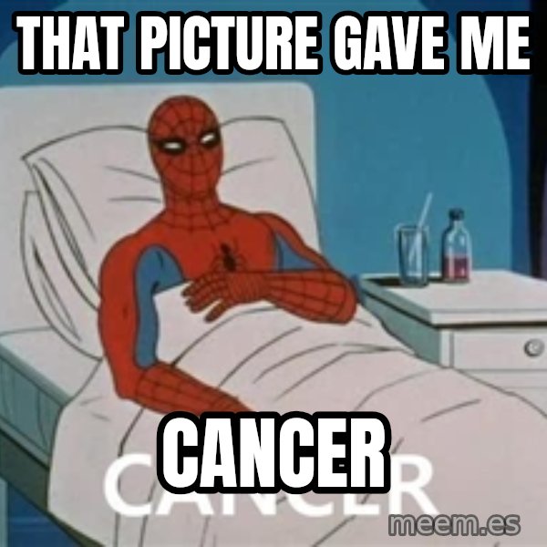 spiderman hospital meme: THAT PICTURE GAVE ME / CANCER