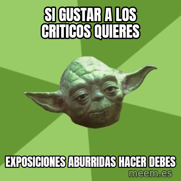Advice Yoda Gives meme: Si gustar a los criticos quieres / Exposiciones aburridas hacer debes