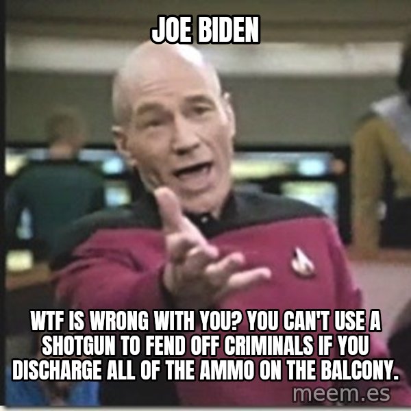 star trek wtf meme: Joe Biden / Wtf is wrong with you? You can't use a shotgun to fend off criminals if you discharge all of the ammo on the balcony.