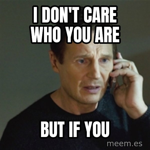 taken meme meme: i don't care who you are / but if you