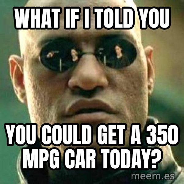 What if I told you / Matrix Morpheus meme: What if I told you / You could get a 350 MPG Car Today?