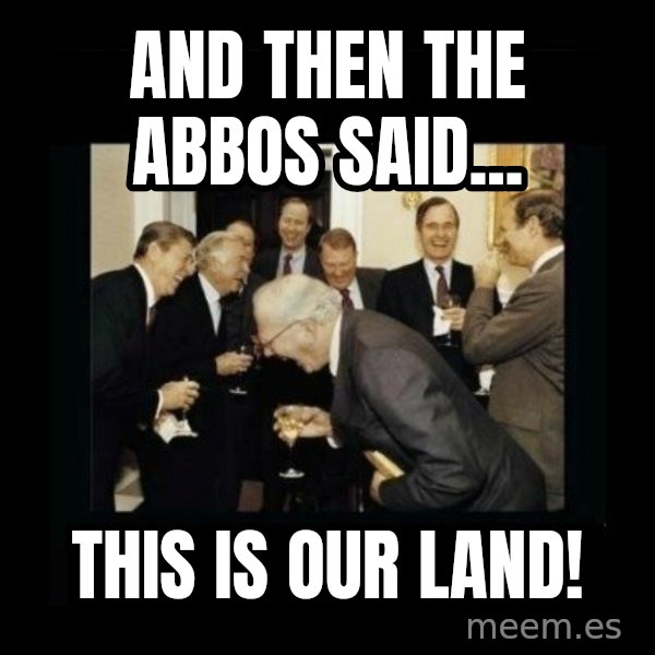 Rich Men Laughing meme: and then the abbos said... / this is our land!
