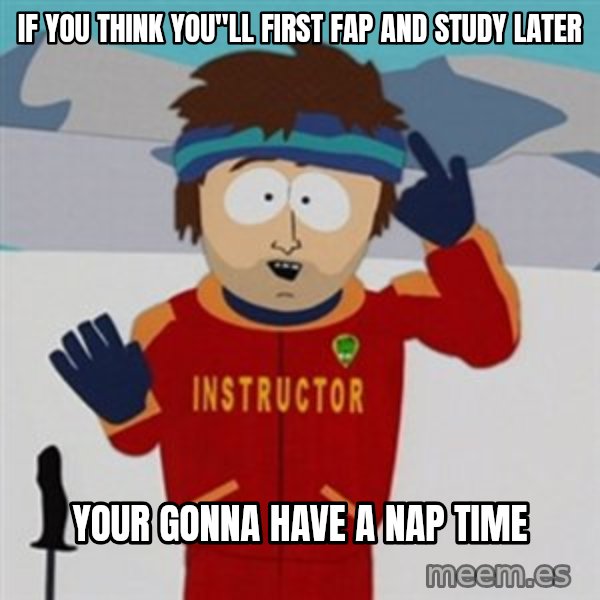 SouthPark Bad Time meme meme: IF YOU THINK YOU"LL FIRST FAP AND STUDY LATER / YOUR GONNA HAVE A NAP TIME