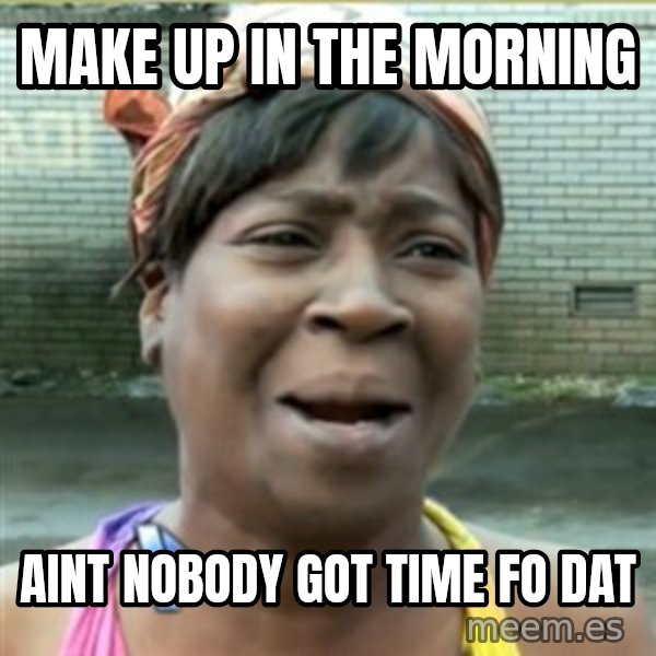 Ain't Nobody got time fo that meme: Make up in the morning / aint nobody got time fo dat