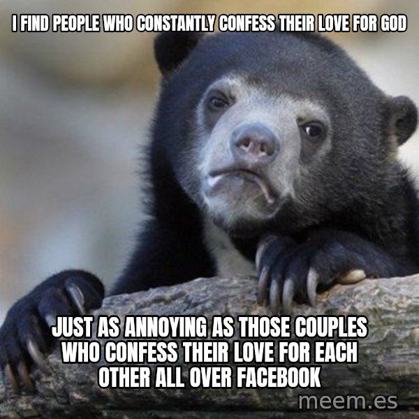 Confession Bear meme: I find people who constantly confess their love for god / just as annoying as those couples who confess their love for each other all over facebook