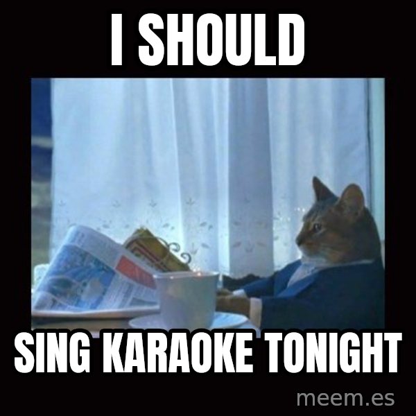 i should buy a boat cat meme: i should / sing karaoke tonight