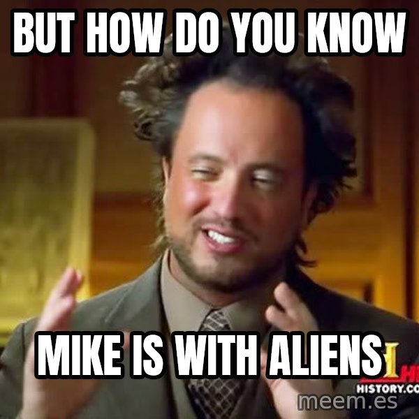 Ancient Aliens meme: but how do you know / mike is with aliens