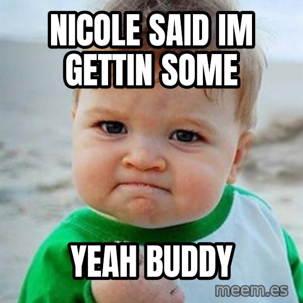 Victory Baby meme: nicole said im gettin some / yeah buddy