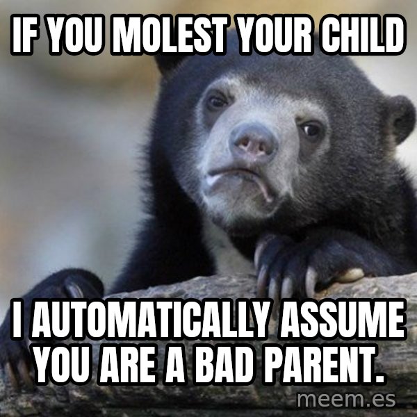 Confession Bear meme: If you molest your child / I automatically assume you are a bad parent.