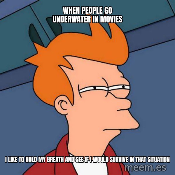 Futurama Fry meme: when people go underwater in movies / i like to hold my breath and see if i would survive in that situation