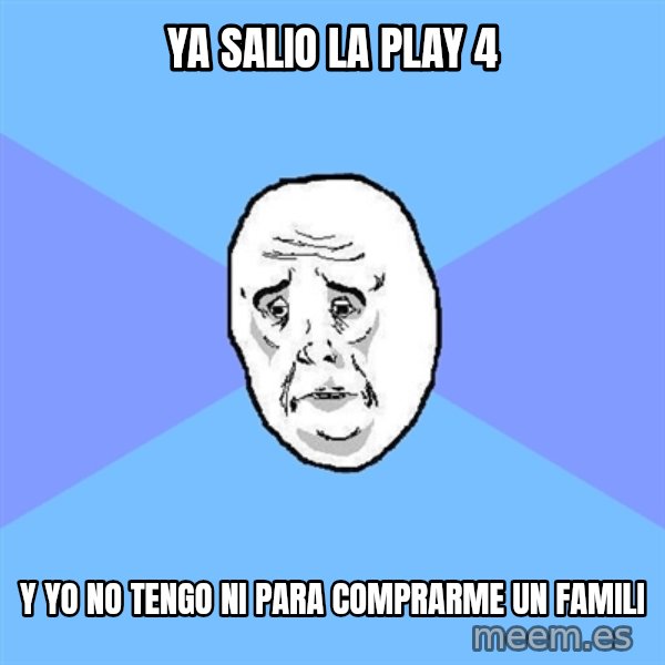 Okay Guy meme: ya salio la play 4 / y yo no tengo ni para comprarme un famili