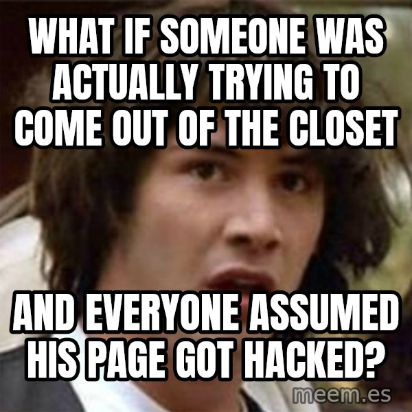 what if meme meme: What if someone was actually trying to come out of the closet / and everyone assumed his page got hacked?