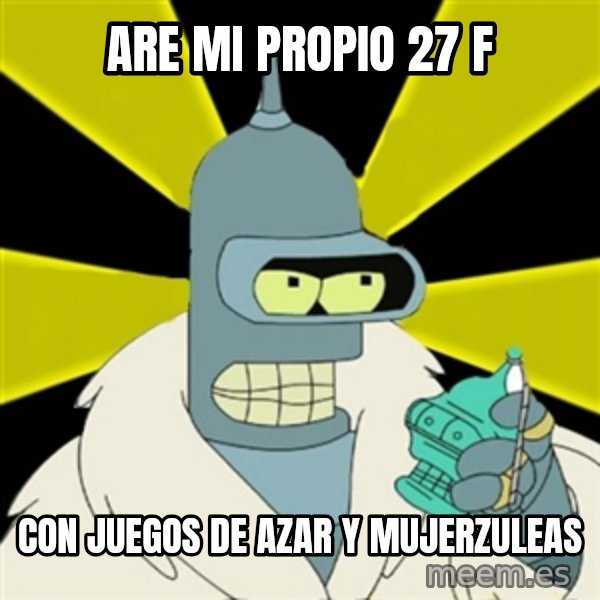 Bender IMHO meme: are mi propio 27 f / con juegos de azar y mujerzuleas