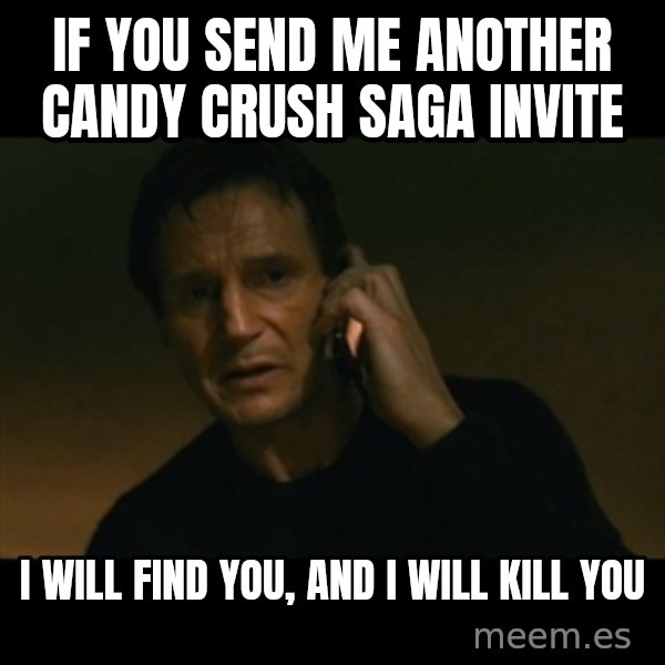 liam neeson taken meme: IF YOU SEND ME ANOTHER CANDY CRUSH SAGA INVITE / I WILL FIND YOU, AND I WILL KILL YOU