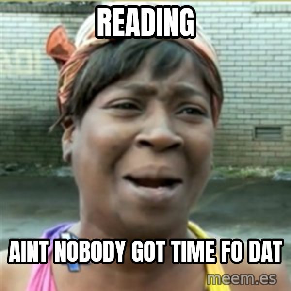 Ain't Nobody got time fo that meme: reading / aint nobody got time fo dat
