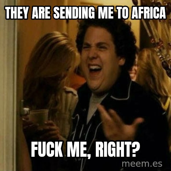 Fuck me right meme: They are sending me to africa / Fuck me, right?