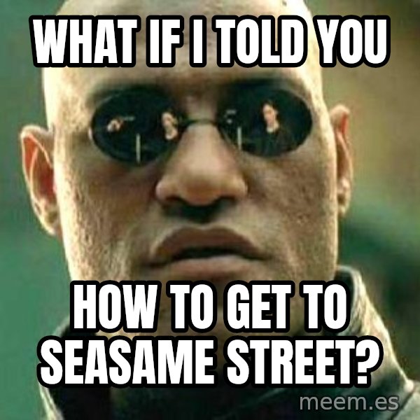 What if I told you / Matrix Morpheus meme: WHAT IF i TOLD YOU / hOW TO GET TO SEASAME STREET?