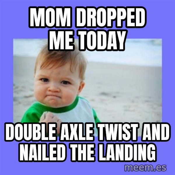 Success Kid meme: mom dropped me today / double axle twist and nailed the landing