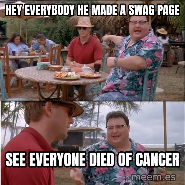 See? Nobody Cares meme: Hey everybody he made a swag page / See everyone died of canceR
