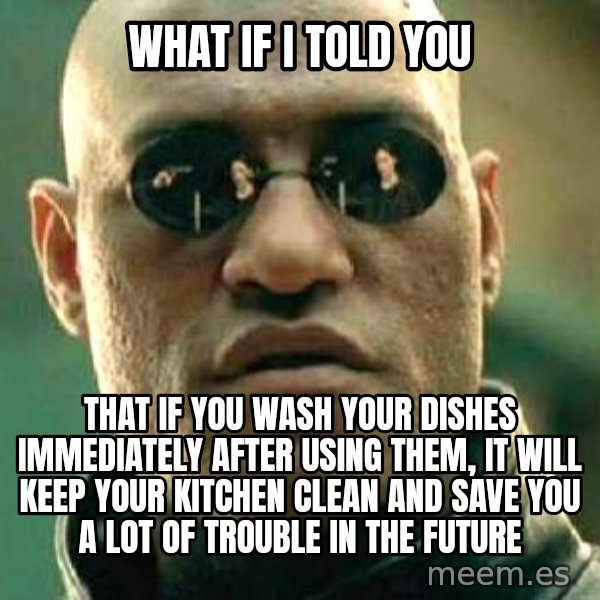 What if I told you / Matrix Morpheus meme: What If I told You / That if you wash your dishes immediately after using them, it will keep your kitchen clean and save you a lot of trouble in the Future
