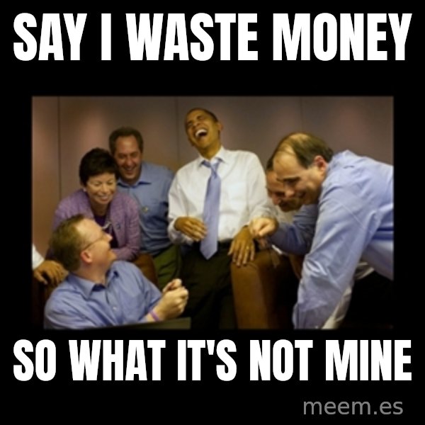 obama laughing  meme: say i waste money / so what it's not mine