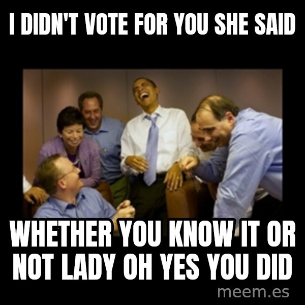 obama laughing  meme: i didn't vote for you she said / whether you know it or not lady oh yes you did