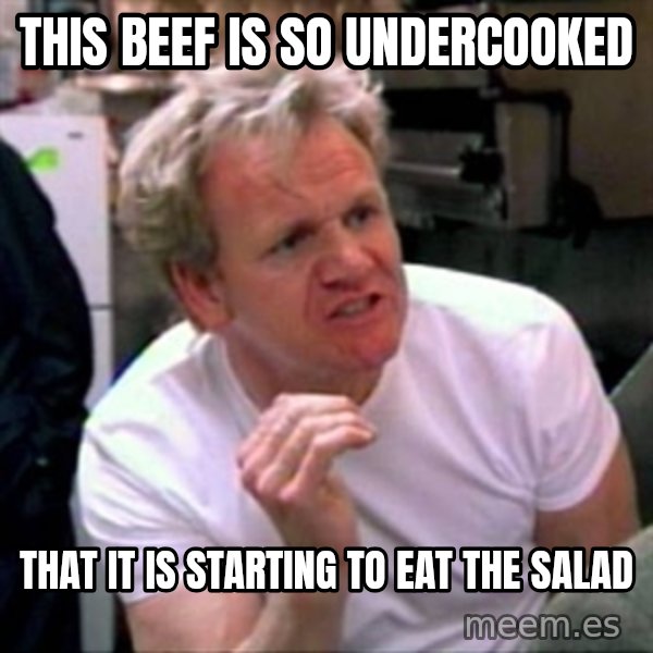 Gordon Ramsay meme: This beef is so undercooked / that it is starting to eat the salad