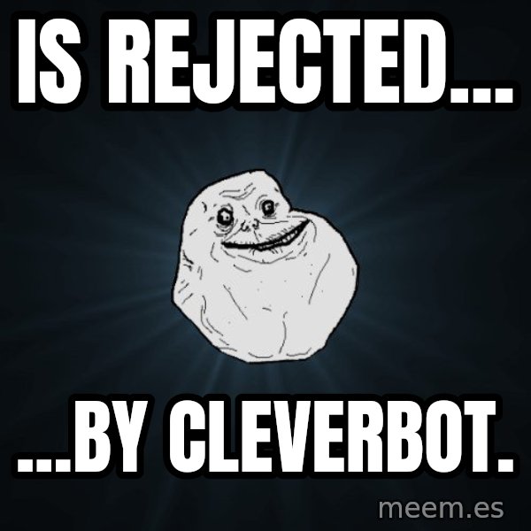 Forever Alone meme: is rejected... / ...by cleverbot.