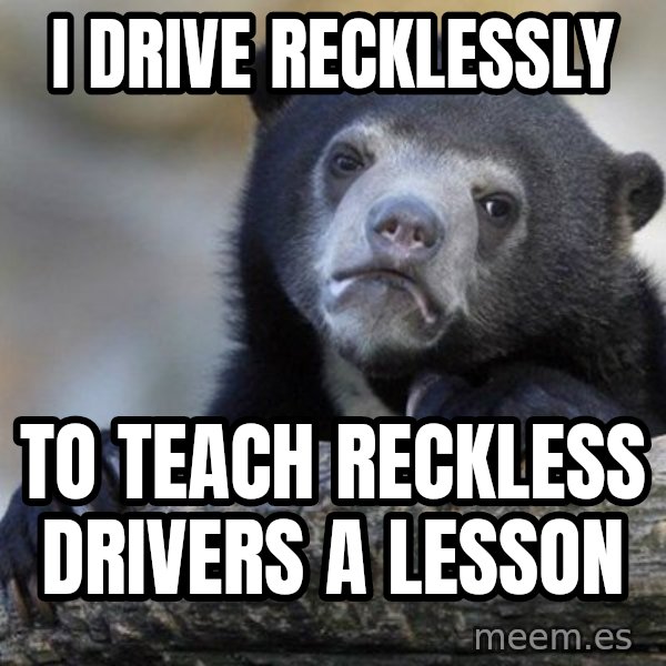 Confession Bear meme: i drive recklessly / to teach reckless drivers a lesson