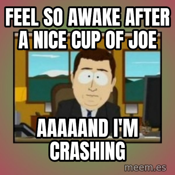 south park aand it's gone meme: feel so awake after a nice cup of joe / aaaaand i'm crashing