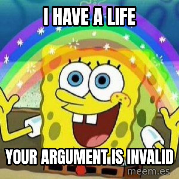Imagination meme: I have a life / Your argument is invalid