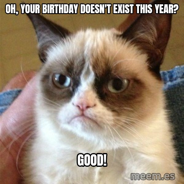 Grumpy Cat  meme: Oh, your birthday doesn't exist this year? / Good!
