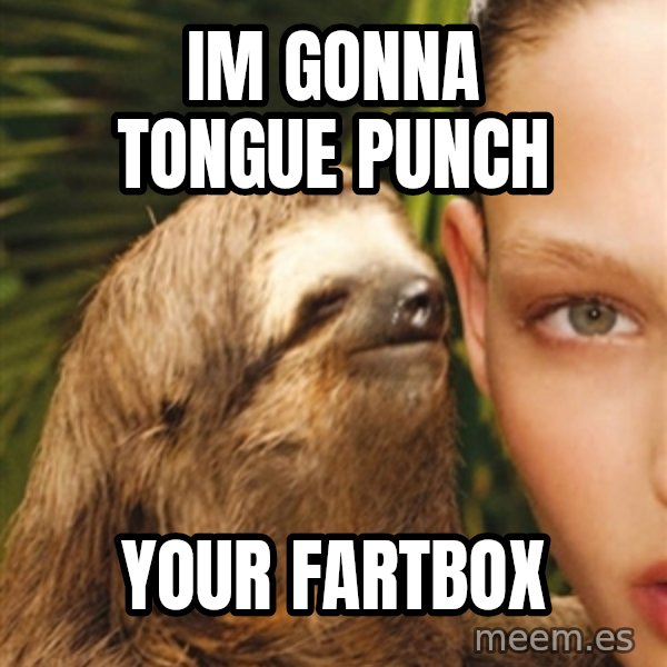 The Rape Sloth meme: im gonna tongue punch / your fartbox