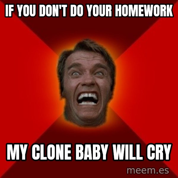 Angry Arnold meme: if you don't do your homework / my clone baby will cry