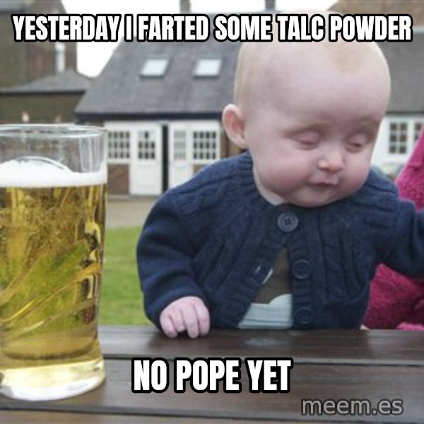 drunk baby 1 meme: Yesterday i farted some talc powder / No pope yet