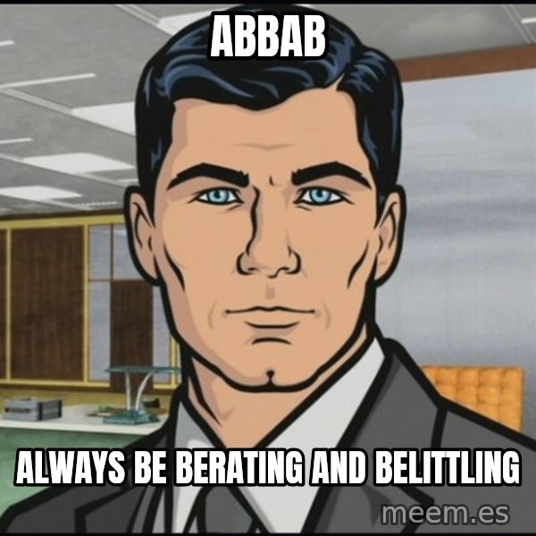 Archer meme: ABBAB / Always Be Berating and Belittling