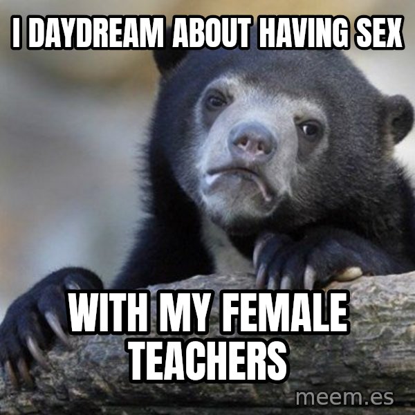 Confession Bear meme: i daydream about having sex / with my female teachers