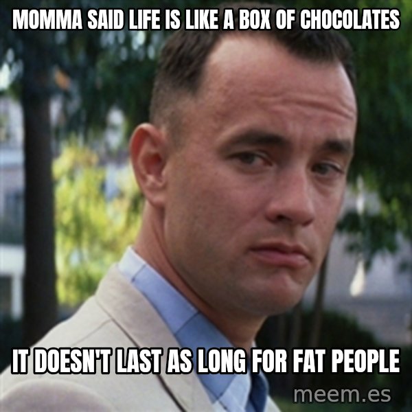 forrest gump meme: Momma said life is like a box of chocolates / It doesn't last as long for fat people