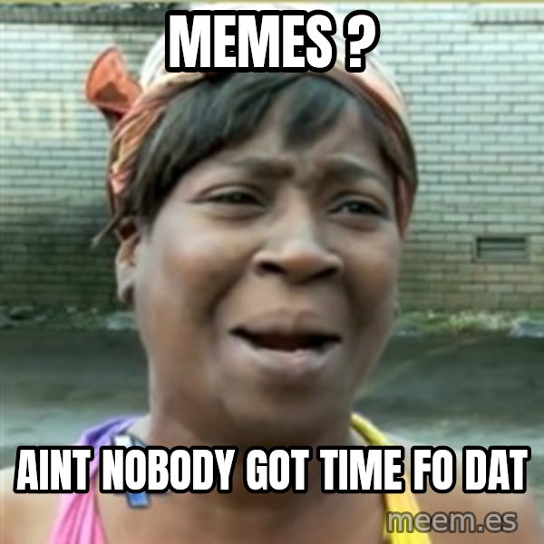 Ain't Nobody got time fo that meme: memes ? / aint nobody got time fo dat