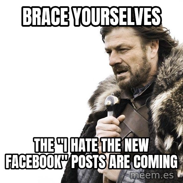 Winter is Coming meme: BRACE YOURSELVES / THE "I HATE THE NEW FACEBOOK" POSTS ARE COMING