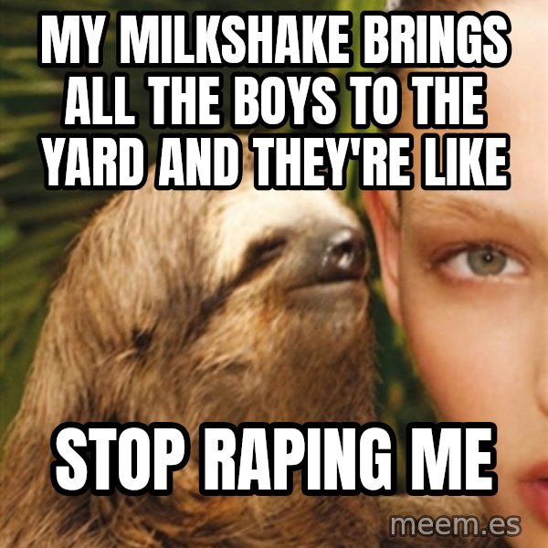 The Rape Sloth meme: My milkshake brings all the boys to the yard and they're like / stop raping me
