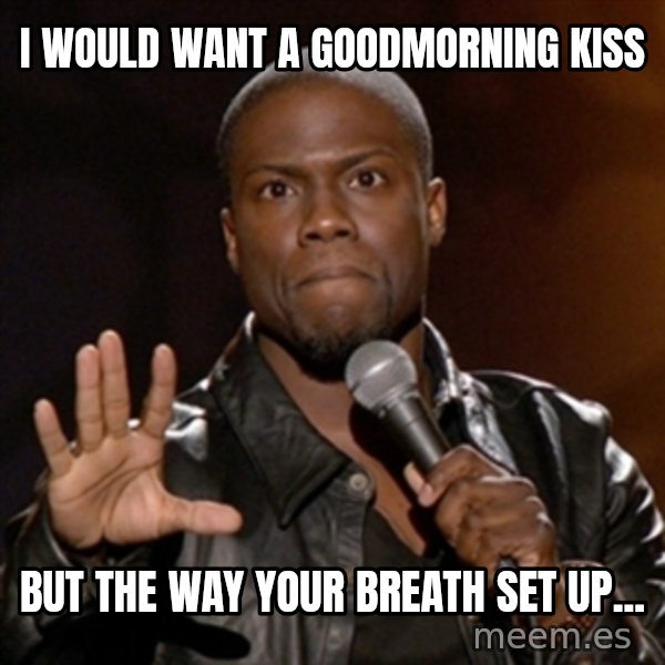 Kevin Hart meme: i would want a goodmorning kiss / but the way your breath set up...