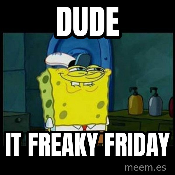 Don't you, Squidward? meme: Dude / It freaky friday