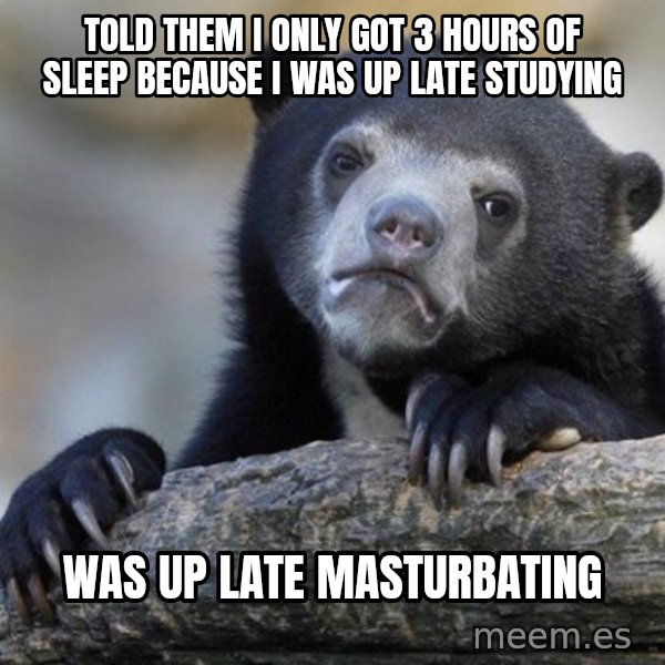 Confession Bear meme: told them i only got 3 hours of sleep because i was up late studying / was up late masturbating