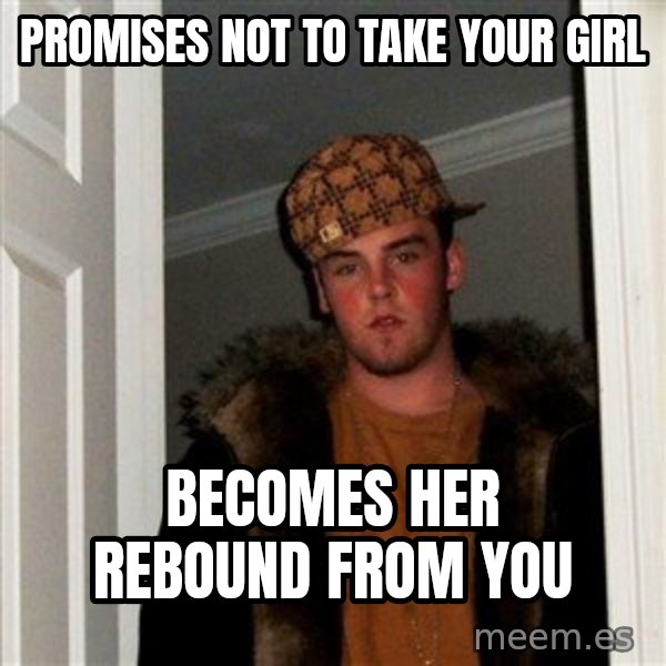 Scumbag Steve meme: promises not to take your girl / becomes her rebound from you