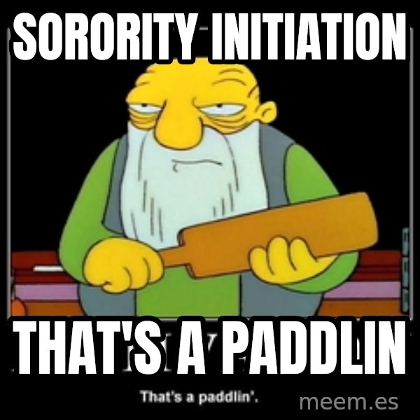 Thats a paddlin meme: Sorority initiation / that's a paddlin
