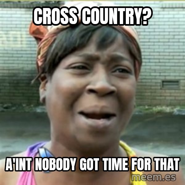 Ain't Nobody got time fo that meme: CROSS COUNTRY? / A'INT NOBODY GOT TIME FOR THAT