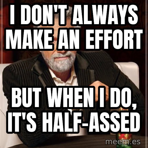 The Most Interesting Man In The World meme: i don't always make an effort / but when i do, it's half-assed
