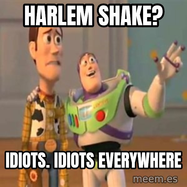 X, X Everywhere  meme: Harlem shake? / IDIOTS. idiots EVERYWHERE