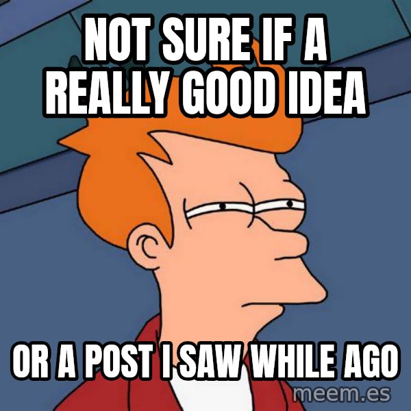 Futurama Fry meme: NOT SURE IF A REALLY GOOD IDEA / Or a post ı saw whıle ago